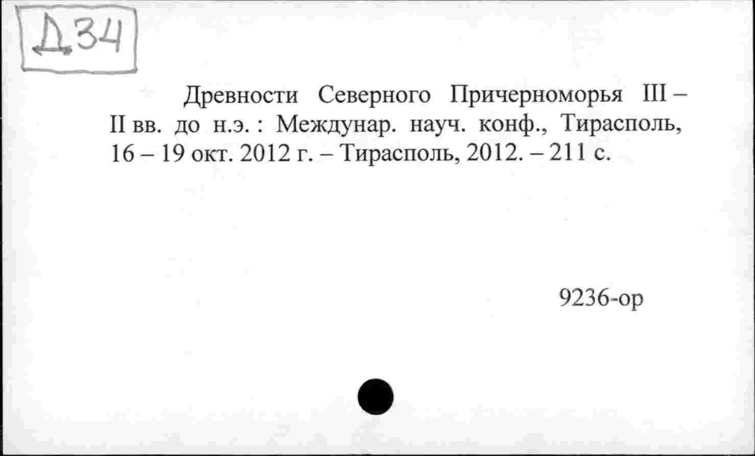 ﻿Древности Северного Причерноморья III -II вв. до н.э. : Междунар. науч, конф., Тирасполь, 16 - 19 окт. 2012 г. - Тирасполь, 2012. - 211 с.
9236-ор